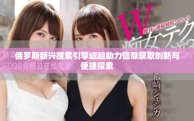 俄罗斯新兴搜索引擎崛起助力信息获取创新与便捷探索