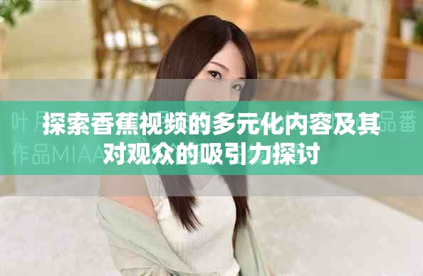 探索香蕉视频的多元化内容及其对观众的吸引力探讨