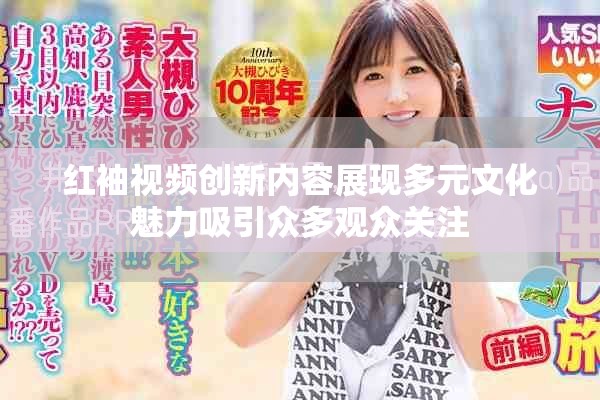 红袖视频创新内容展现多元文化魅力吸引众多观众关注