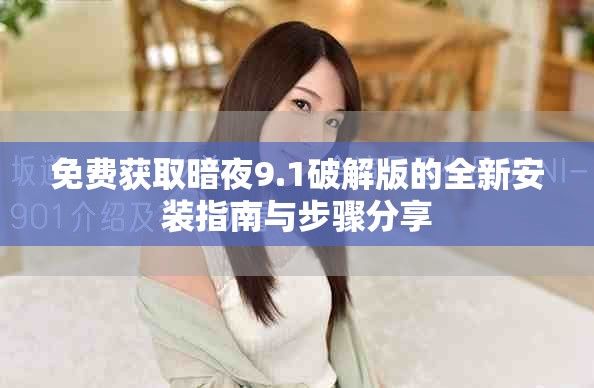 免费获取暗夜9.1破解版的全新安装指南与步骤分享