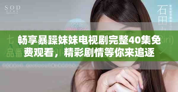 畅享暴躁妹妹电视剧完整40集免费观看，精彩剧情等你来追逐