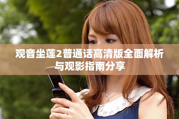 观音坐莲2普通话高清版全面解析与观影指南分享