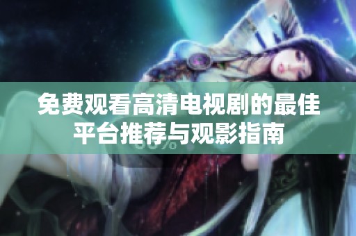 免费观看高清电视剧的最佳平台推荐与观影指南