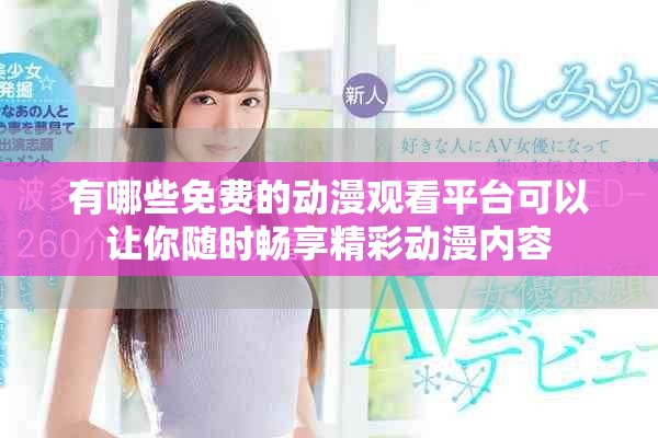有哪些免费的动漫观看平台可以让你随时畅享精彩动漫内容