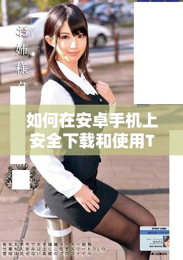 如何在安卓手机上安全下载和使用TikTok应用的完整指南