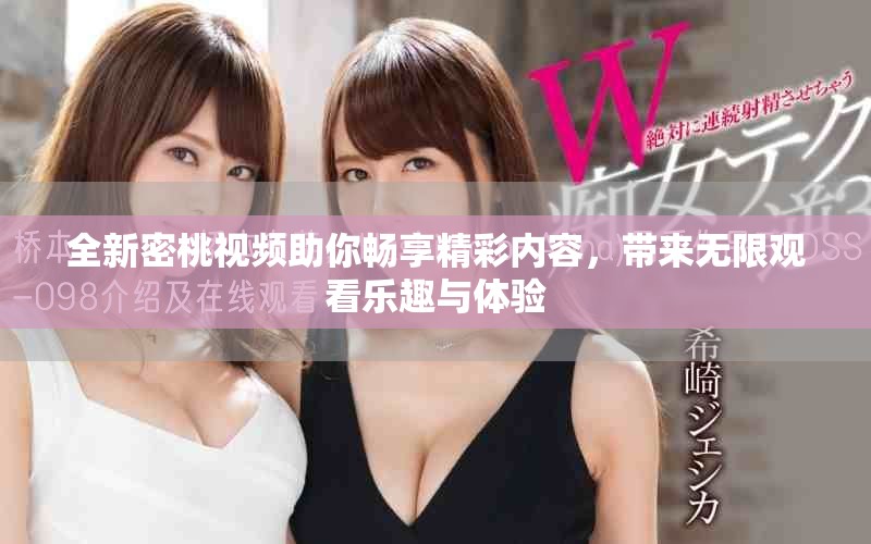 全新密桃视频助你畅享精彩内容，带来无限观看乐趣与体验