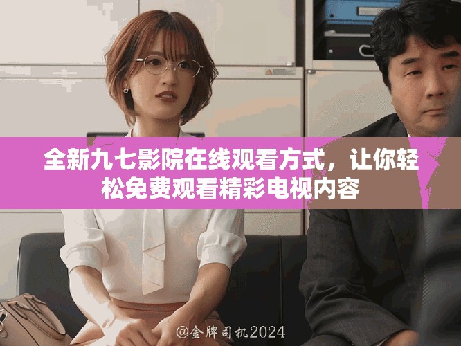全新九七影院在线观看方式，让你轻松免费观看精彩电视内容
