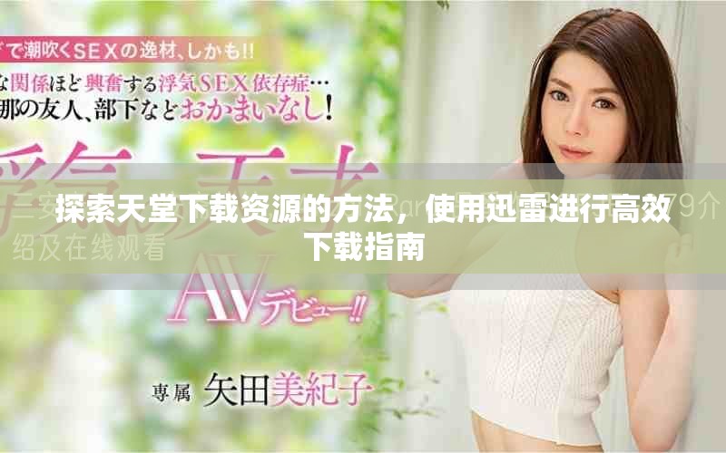 探索天堂下载资源的方法，使用迅雷进行高效下载指南