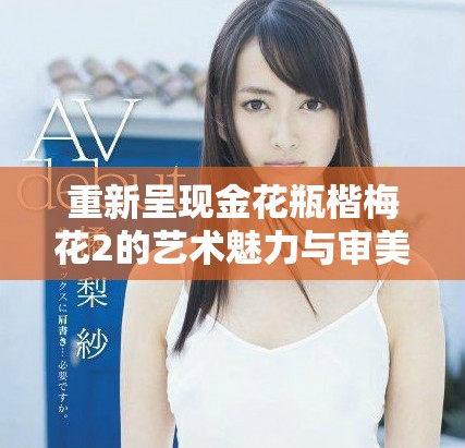 重新呈现金花瓶楷梅花2的艺术魅力与审美价值探索