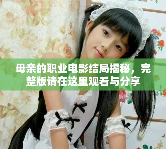 母亲的职业电影结局揭秘，完整版请在这里观看与分享