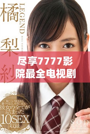 尽享7777影院最全电视剧免费观看资源，畅游精彩影视世界