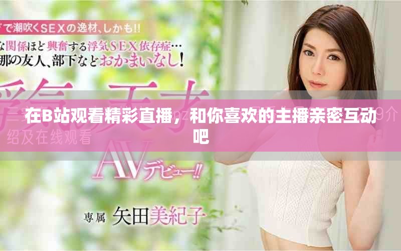 在B站观看精彩直播，和你喜欢的主播亲密互动吧
