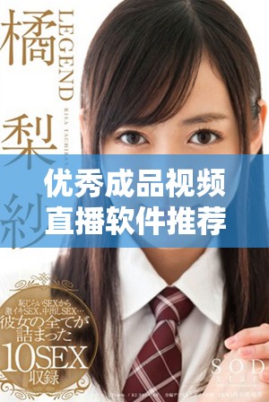 优秀成品视频直播软件推荐，哪个最适合你的需求呢