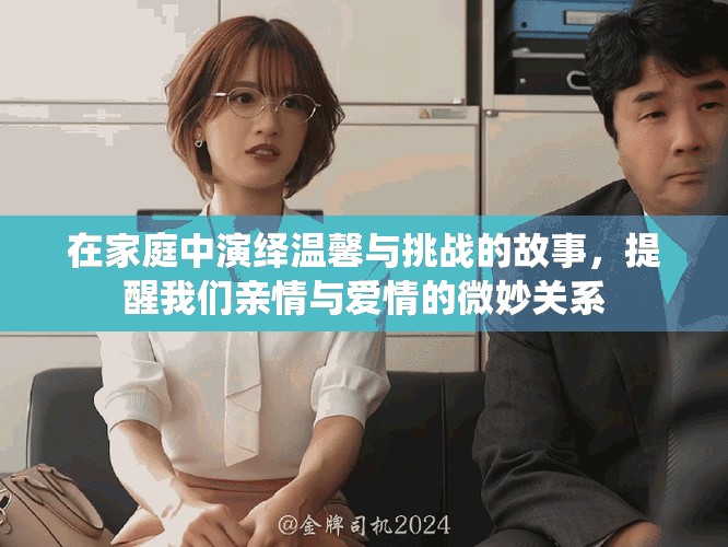 在家庭中演绎温馨与挑战的故事，提醒我们亲情与爱情的微妙关系