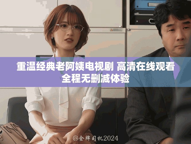 重温经典老阿姨电视剧 高清在线观看全程无删减体验