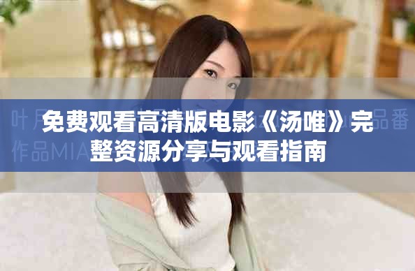 免费观看高清版电影《汤唯》完整资源分享与观看指南