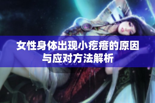 女性身体出现小疙瘩的原因与应对方法解析
