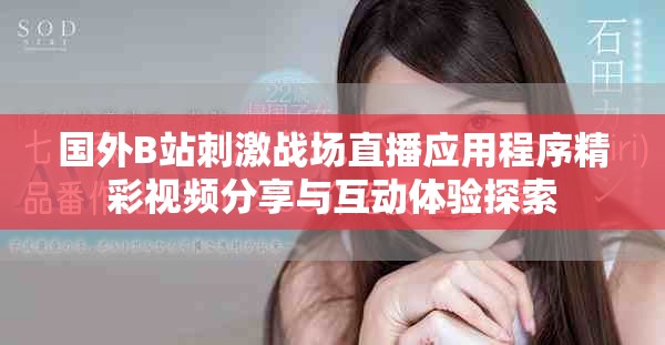 国外B站刺激战场直播应用程序精彩视频分享与互动体验探索