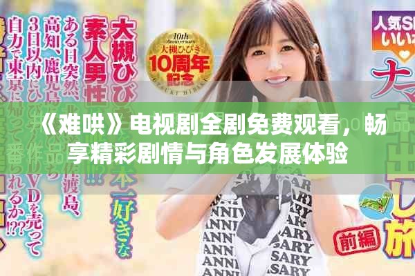 《难哄》电视剧全剧免费观看，畅享精彩剧情与角色发展体验