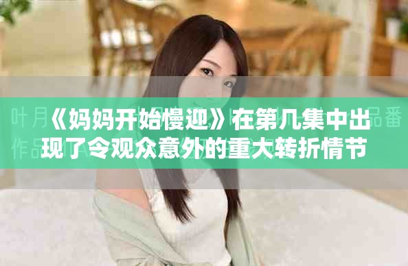 《妈妈开始慢迎》在第几集中出现了令观众意外的重大转折情节