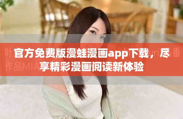官方免费版漫蛙漫画app下载，尽享精彩漫画阅读新体验