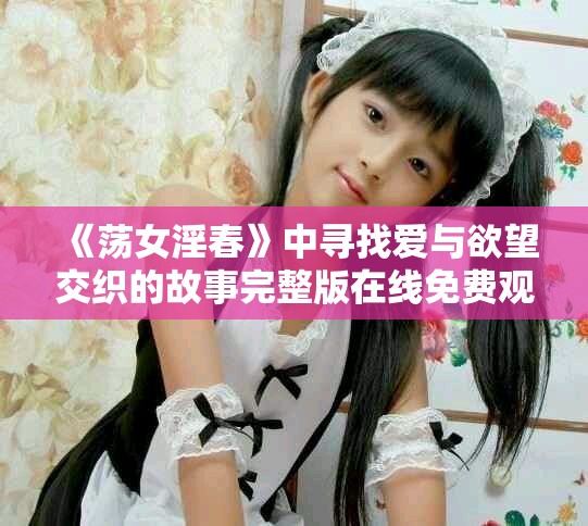 《荡女淫春》中寻找爱与欲望交织的故事完整版在线免费观看