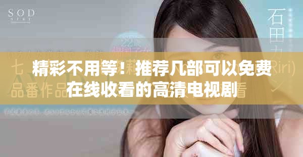 精彩不用等！推荐几部可以免费在线收看的高清电视剧