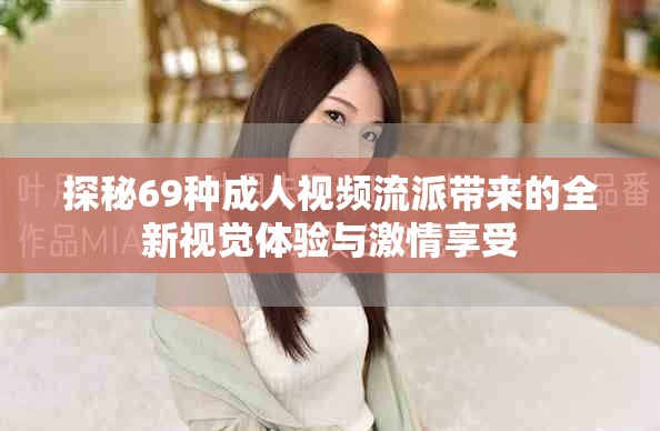 探秘69种成人视频流派带来的全新视觉体验与激情享受