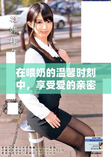 在喂奶的温馨时刻中，享受爱的亲密时光