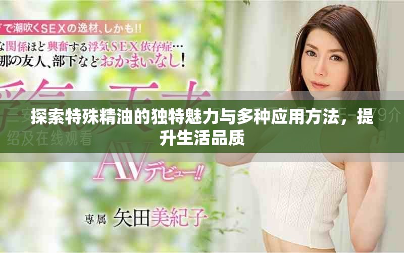 探索特殊精油的独特魅力与多种应用方法，提升生活品质