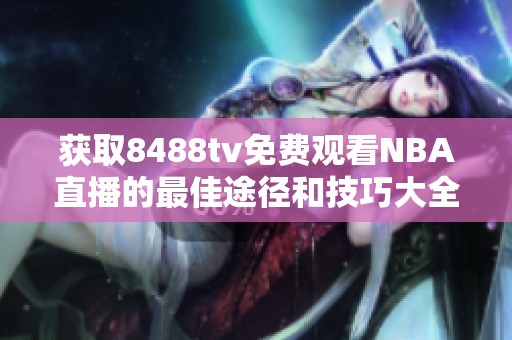 获取8488tv免费观看NBA直播的最佳途径和技巧大全