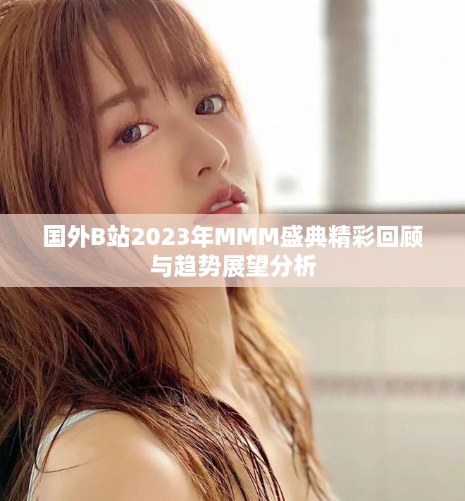 国外B站2023年MMM盛典精彩回顾与趋势展望分析