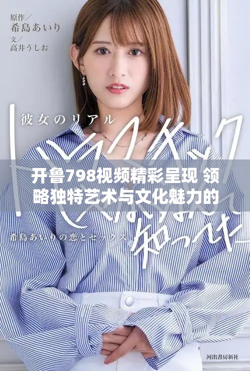 开鲁798视频精彩呈现 领略独特艺术与文化魅力的视觉盛宴