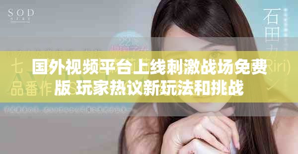 国外视频平台上线刺激战场免费版 玩家热议新玩法和挑战