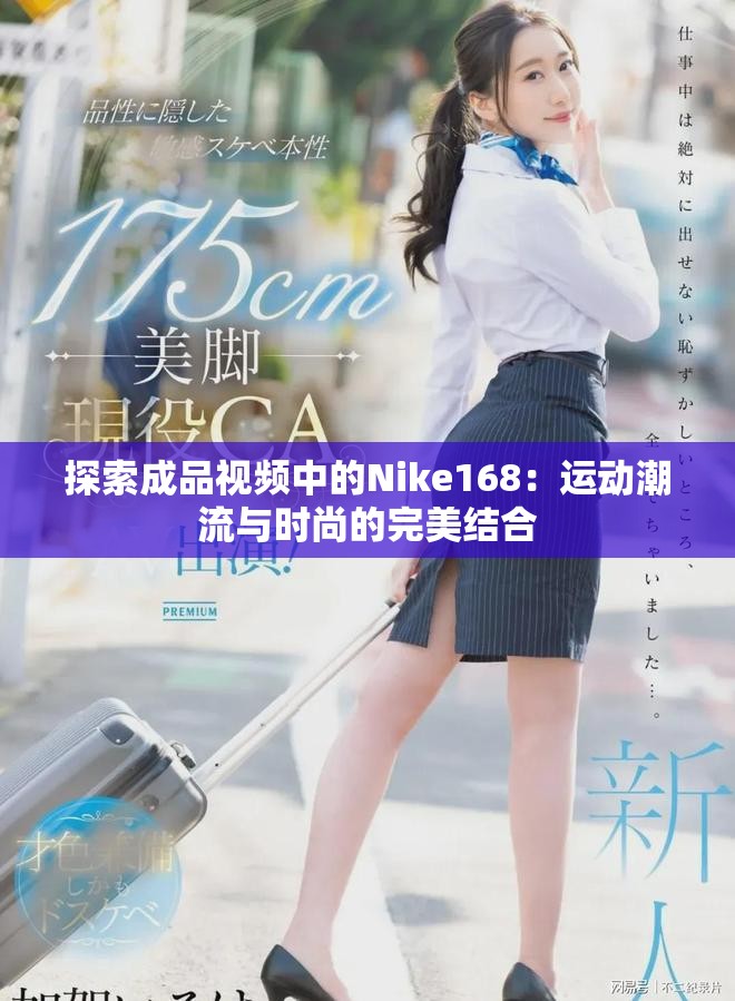 探索成品视频中的Nike168：运动潮流与时尚的完美结合