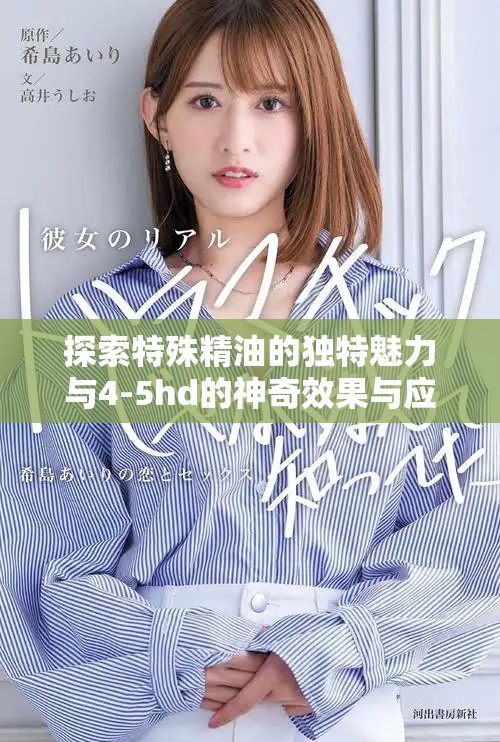 探索特殊精油的独特魅力与4-5hd的神奇效果与应用