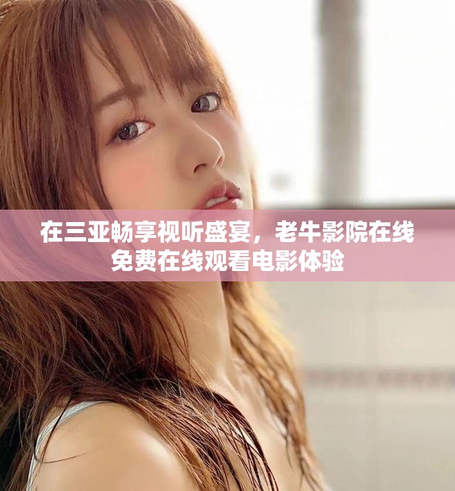 在三亚畅享视听盛宴，老牛影院在线免费在线观看电影体验