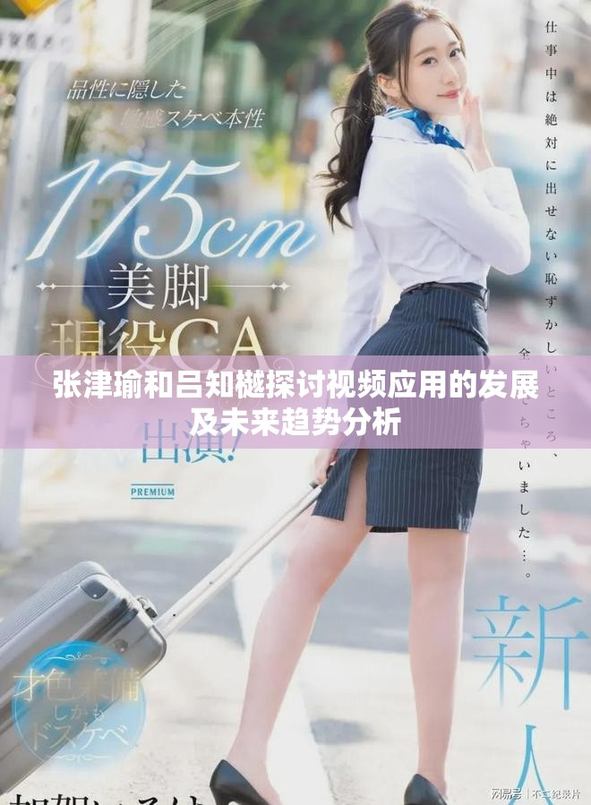 张津瑜和吕知樾探讨视频应用的发展及未来趋势分析