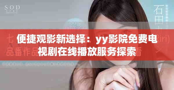便捷观影新选择：yy影院免费电视剧在线播放服务探索