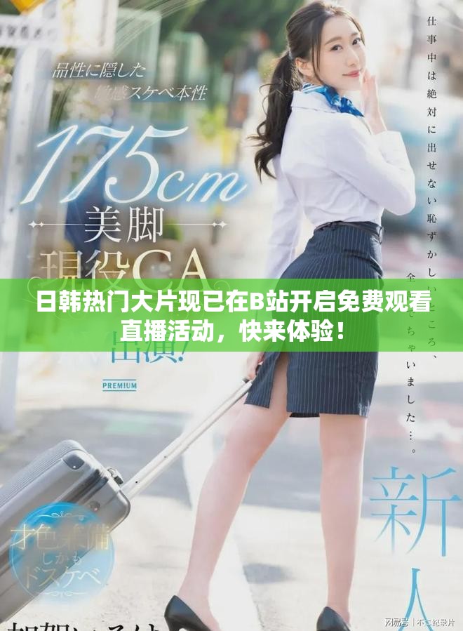 日韩热门大片现已在B站开启免费观看直播活动，快来体验！