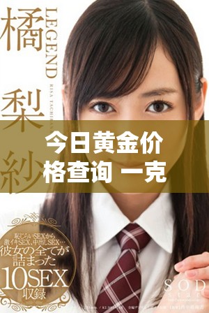 今日黄金价格查询 一克金的最新市场价格是多少呢
