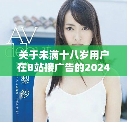 关于未满十八岁用户在B站接广告的2024年政策解读