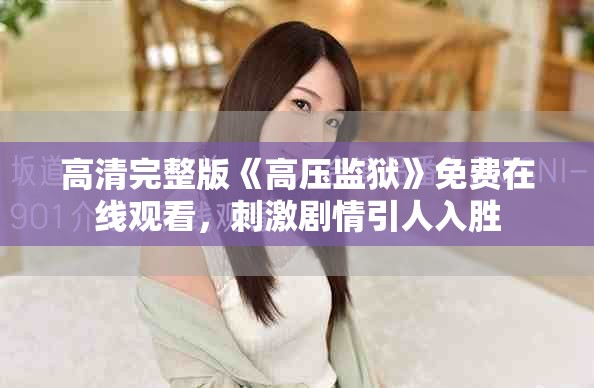 高清完整版《高压监狱》免费在线观看，刺激剧情引人入胜