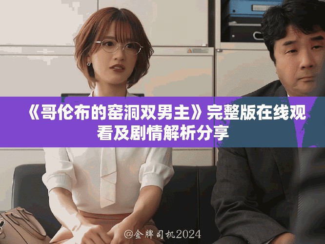 《哥伦布的窑洞双男主》完整版在线观看及剧情解析分享 《哥伦布的窑洞双男主》完整版在线观看及剧情解析分享