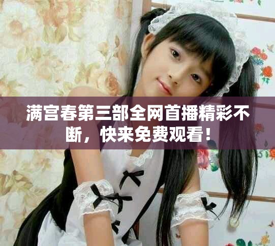 满宫春第三部全网首播精彩不断，快来免费观看！
