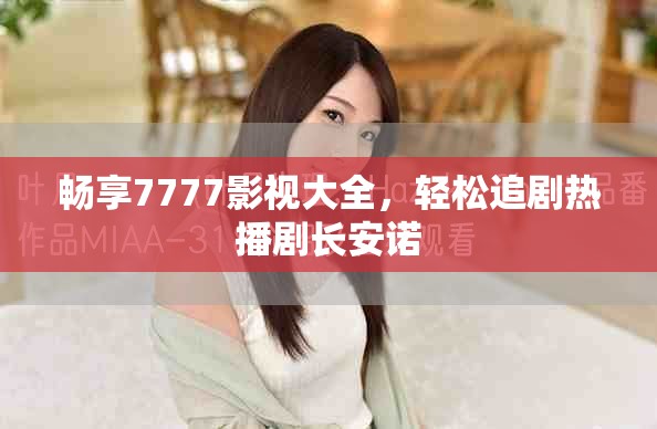 畅享7777影视大全，轻松追剧热播剧长安诺