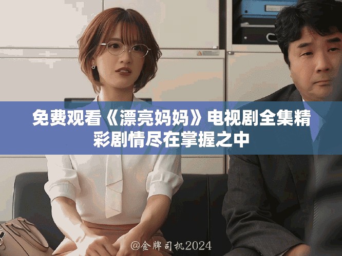 免费观看《漂亮妈妈》电视剧全集精彩剧情尽在掌握之中