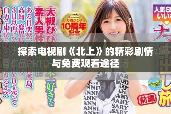 探索电视剧《北上》的精彩剧情与免费观看途径