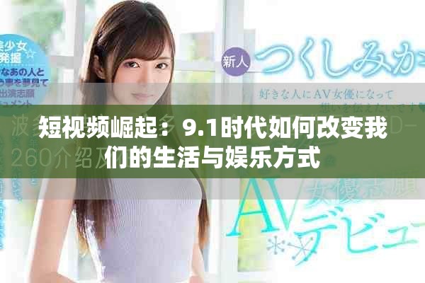 短视频崛起：9.1时代如何改变我们的生活与娱乐方式