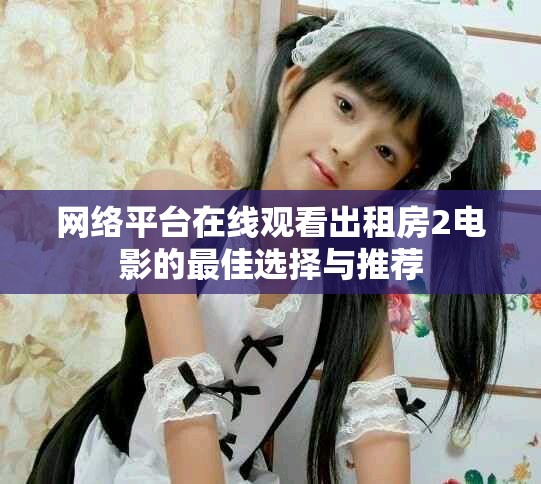 网络平台在线观看出租房2电影的最佳选择与推荐